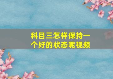 科目三怎样保持一个好的状态呢视频