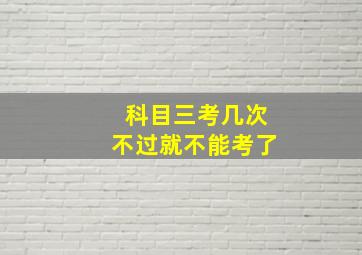 科目三考几次不过就不能考了