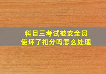 科目三考试被安全员使坏了扣分吗怎么处理