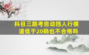 科目三路考自动挡人行横道低于20码也不合格吗