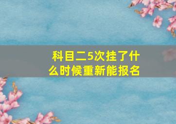 科目二5次挂了什么时候重新能报名