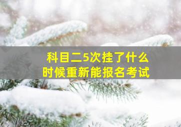 科目二5次挂了什么时候重新能报名考试