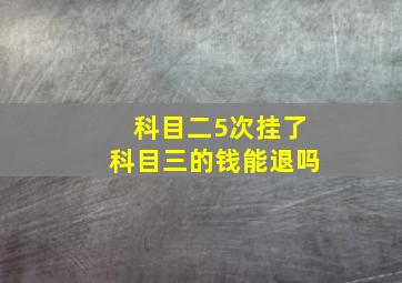 科目二5次挂了科目三的钱能退吗