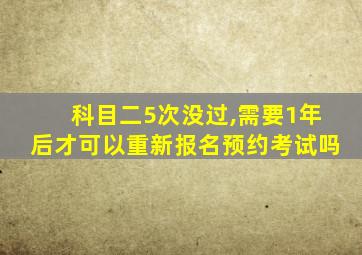 科目二5次没过,需要1年后才可以重新报名预约考试吗