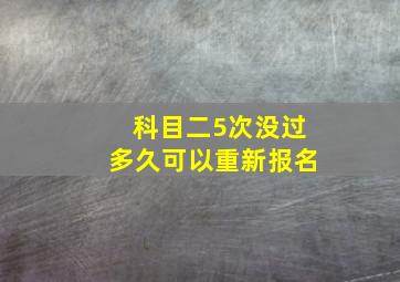 科目二5次没过多久可以重新报名