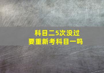 科目二5次没过要重新考科目一吗