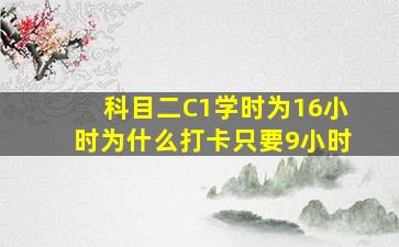 科目二C1学时为16小时为什么打卡只要9小时