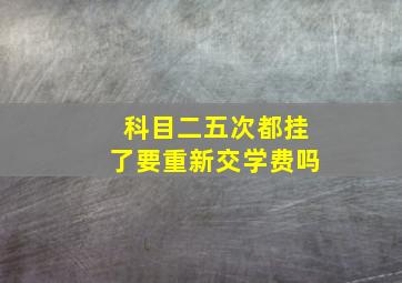 科目二五次都挂了要重新交学费吗