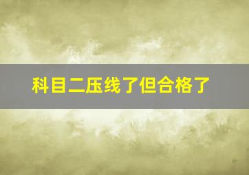 科目二压线了但合格了