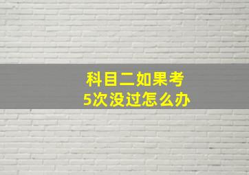 科目二如果考5次没过怎么办