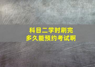 科目二学时刷完多久能预约考试啊