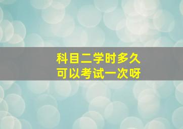 科目二学时多久可以考试一次呀