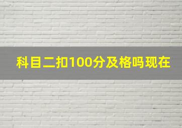 科目二扣100分及格吗现在