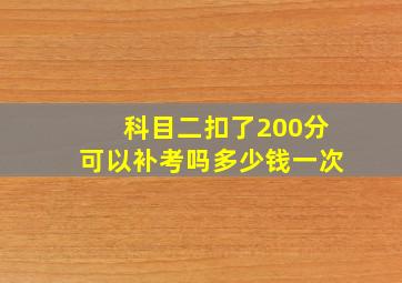 科目二扣了200分可以补考吗多少钱一次