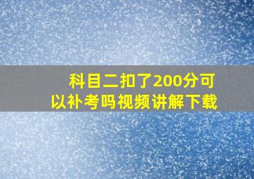 科目二扣了200分可以补考吗视频讲解下载