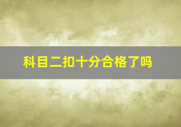 科目二扣十分合格了吗