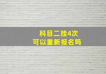 科目二挂4次可以重新报名吗