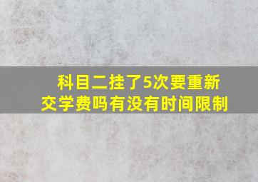 科目二挂了5次要重新交学费吗有没有时间限制