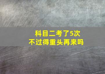 科目二考了5次不过得重头再来吗