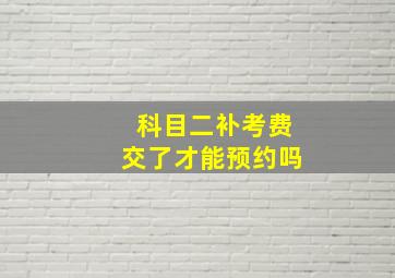 科目二补考费交了才能预约吗