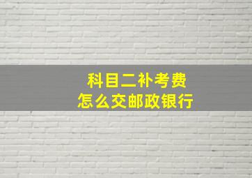 科目二补考费怎么交邮政银行