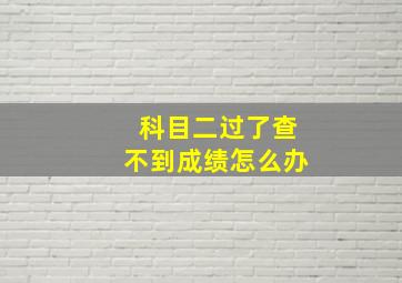 科目二过了查不到成绩怎么办