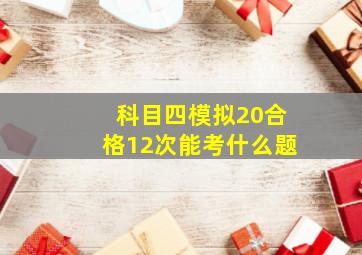 科目四模拟20合格12次能考什么题