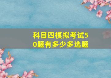 科目四模拟考试50题有多少多选题