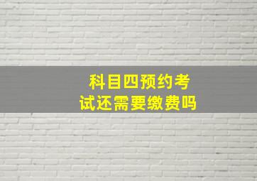 科目四预约考试还需要缴费吗