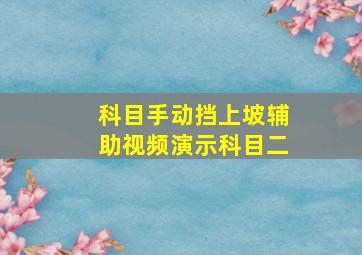 科目手动挡上坡辅助视频演示科目二