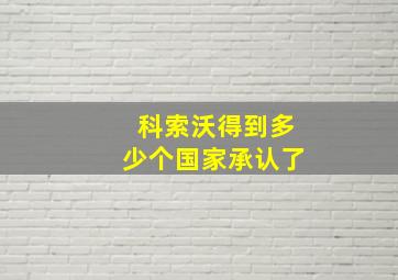 科索沃得到多少个国家承认了