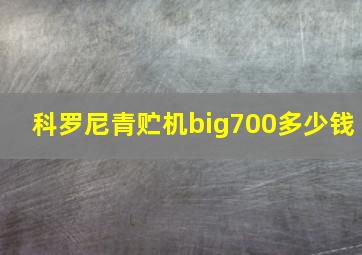 科罗尼青贮机big700多少钱