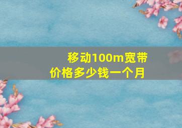 移动100m宽带价格多少钱一个月