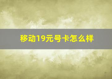 移动19元号卡怎么样