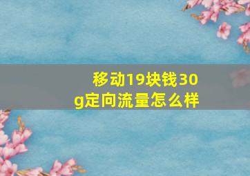 移动19块钱30g定向流量怎么样