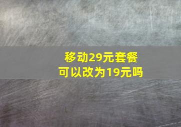 移动29元套餐可以改为19元吗