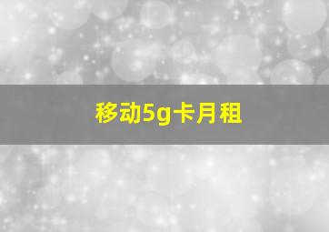 移动5g卡月租