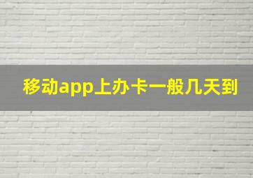 移动app上办卡一般几天到