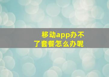 移动app办不了套餐怎么办呢