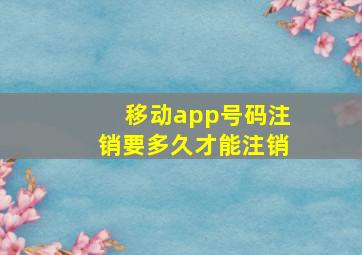 移动app号码注销要多久才能注销