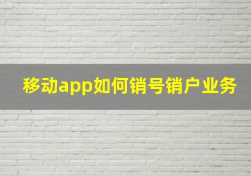 移动app如何销号销户业务