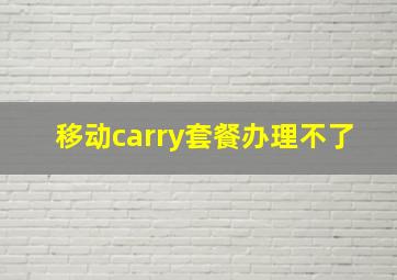 移动carry套餐办理不了