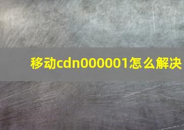 移动cdn000001怎么解决