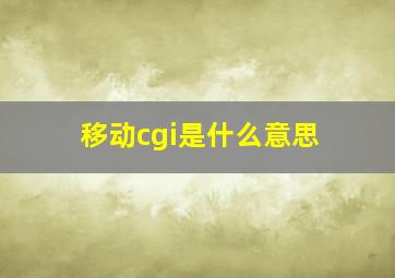 移动cgi是什么意思