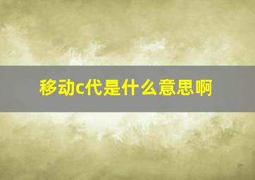 移动c代是什么意思啊