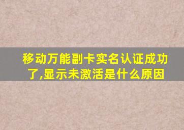 移动万能副卡实名认证成功了,显示未激活是什么原因