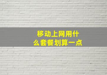 移动上网用什么套餐划算一点