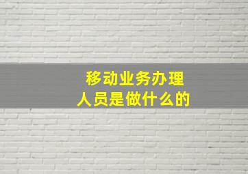 移动业务办理人员是做什么的