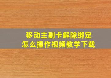 移动主副卡解除绑定怎么操作视频教学下载