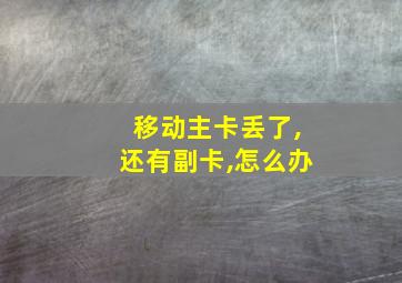 移动主卡丢了,还有副卡,怎么办